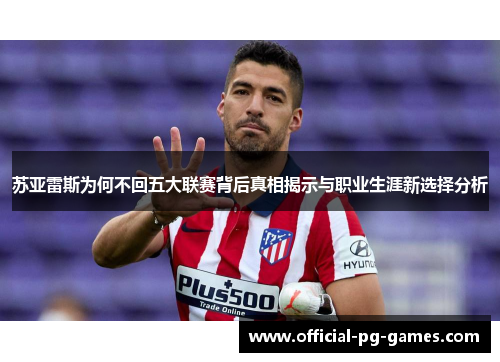 苏亚雷斯为何不回五大联赛背后真相揭示与职业生涯新选择分析