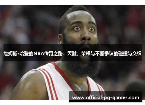 詹姆斯·哈登的NBA传奇之路：天赋、荣耀与不断争议的碰撞与交织