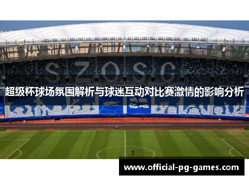 超级杯球场氛围解析与球迷互动对比赛激情的影响分析