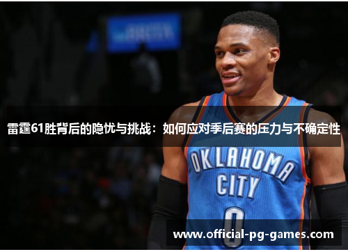 雷霆61胜背后的隐忧与挑战:如何应对季后赛的压力与不确定性 雷霆61胜背后的隐忧与挑战:如何应对季后赛的压力与不确定性