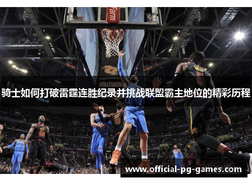 骑士如何打破雷霆连胜纪录并挑战联盟霸主地位的精彩历程