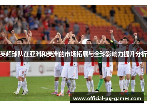 英超球队在亚洲和美洲的市场拓展与全球影响力提升分析