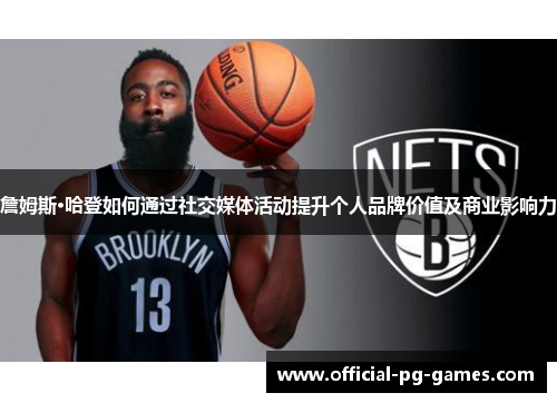 詹姆斯·哈登如何通过社交媒体活动提升个人品牌价值及商业影响力