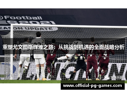 重塑尤文图斯辉煌之路：从挑战到机遇的全面战略分析