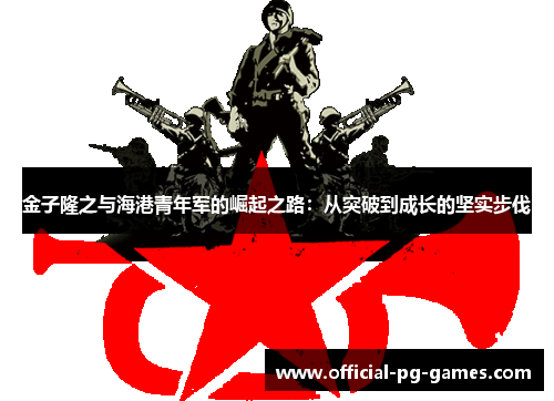 金子隆之与海港青年军的崛起之路：从突破到成长的坚实步伐