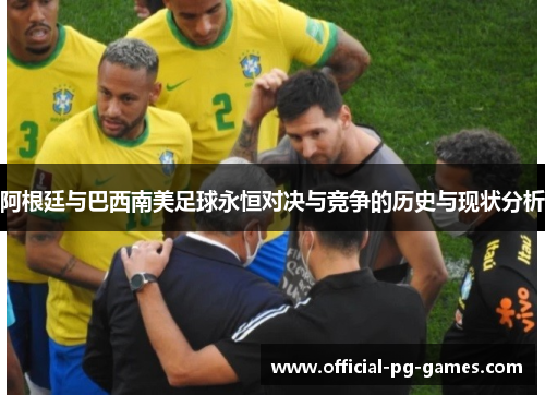 阿根廷与巴西南美足球永恒对决与竞争的历史与现状分析