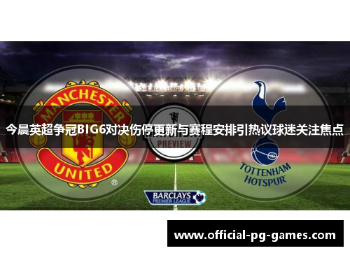 今晨英超争冠BIG6对决伤停更新与赛程安排引热议球迷关注焦点 今晨英超争冠BIG6对决伤停更新与赛程安排引热议球迷关注焦点