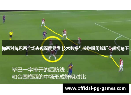梅西对阵巴西全场表现深度复盘 技术数据与关键瞬间解析英超视角下 梅西对阵巴西全场表现深度复盘 技术数据与关键瞬间解析英超视角下