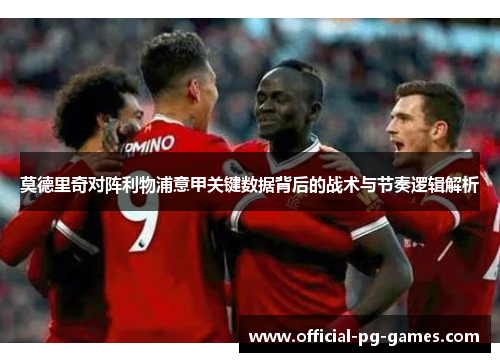 莫德里奇对阵利物浦意甲关键数据背后的战术与节奏逻辑解析