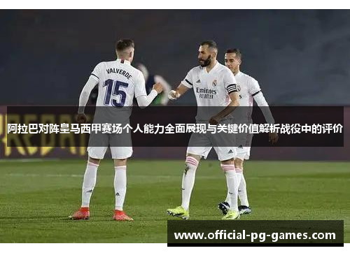 阿拉巴对阵皇马西甲赛场个人能力全面展现与关键价值解析战役中的评价 阿拉巴对阵皇马西甲赛场个人能力全面展现与关键价值解析战役中的评价