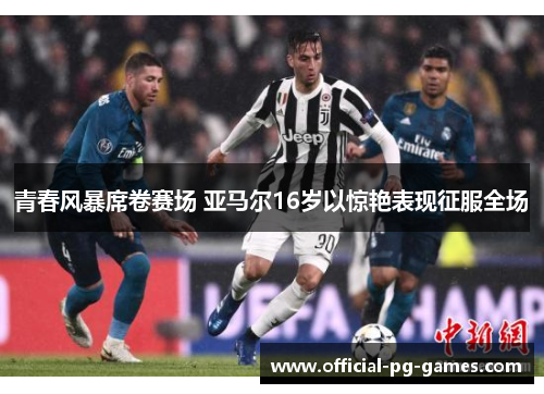 青春风暴席卷赛场 亚马尔16岁以惊艳表现征服全场