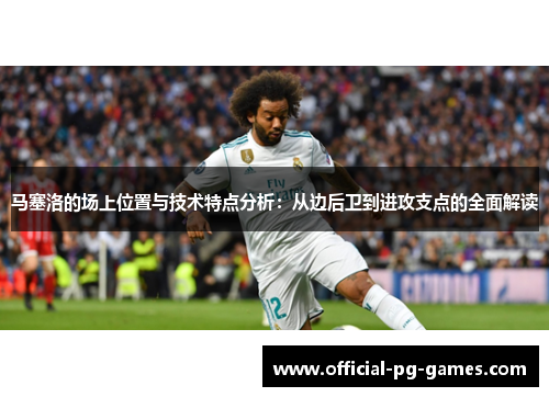 马塞洛的场上位置与技术特点分析：从边后卫到进攻支点的全面解读
