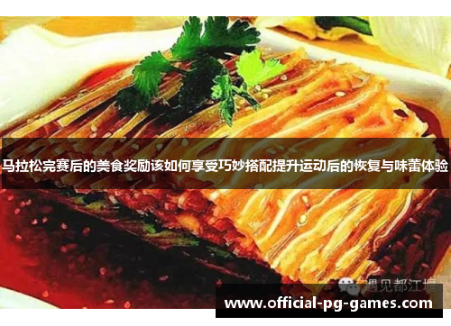马拉松完赛后的美食奖励该如何享受巧妙搭配提升运动后的恢复与味蕾体验