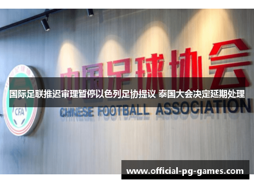 国际足联推迟审理暂停以色列足协提议 泰国大会决定延期处理